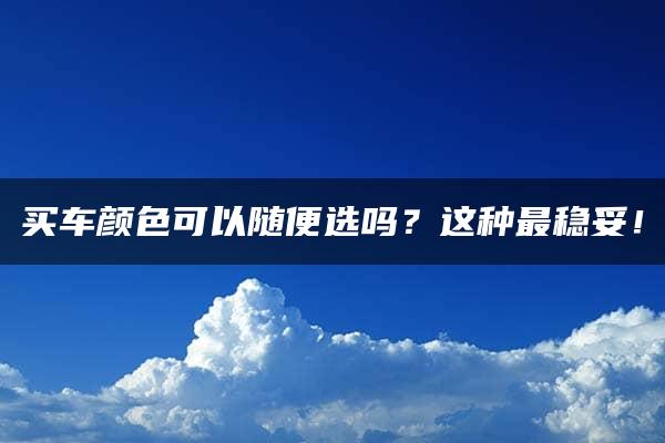 买车颜色可以随便选吗？这种最稳妥！