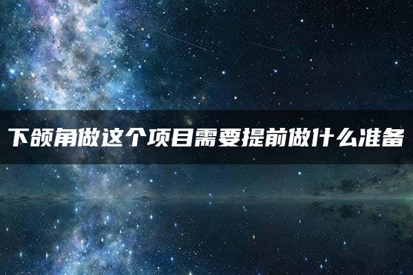 下颌角做这个项目需要提前做什么准备