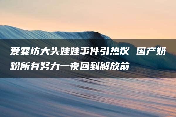 爱婴坊大头娃娃事件引热议 国产奶粉所有努力一夜回到解放前