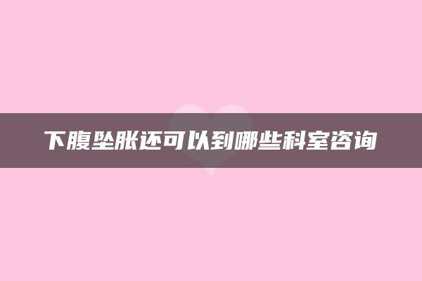 下腹坠胀还可以到哪些科室咨询