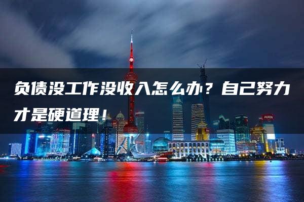 负债没工作没收入怎么办？自己努力才是硬道理！