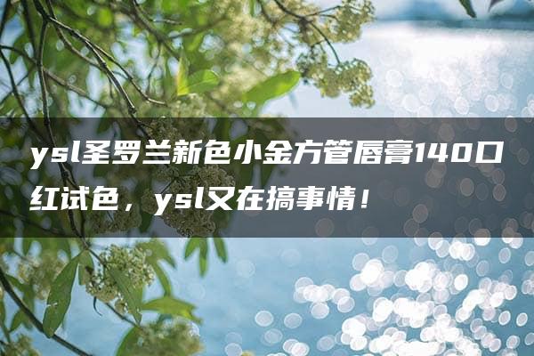 ysl圣罗兰新色小金方管唇膏140口红试色，ysl又在搞事情！