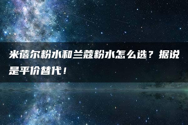 米蓓尔粉水和兰蔻粉水怎么选？据说是平价替代！