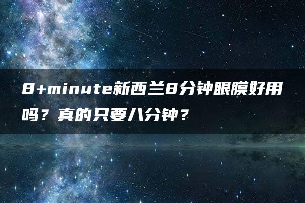 8+minute新西兰8分钟眼膜好用吗？真的只要八分钟？