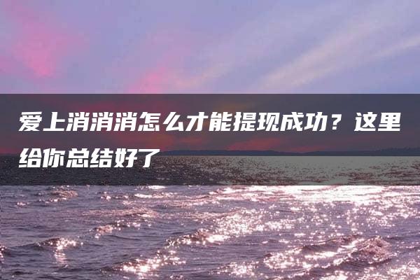 爱上消消消怎么才能提现成功？这里给你总结好了