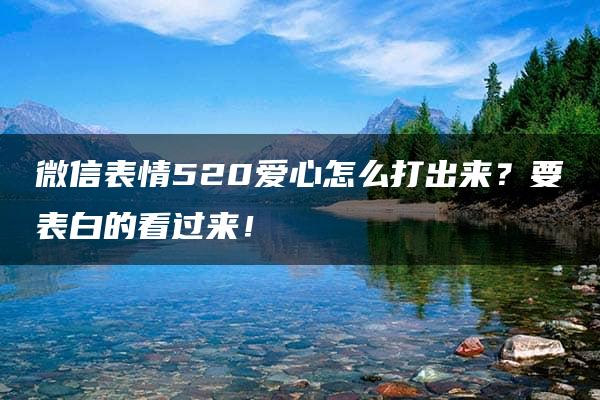 微信表情520爱心怎么打出来？要表白的看过来！