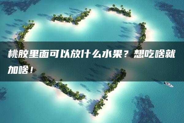 桃胶里面可以放什么水果？想吃啥就加啥！