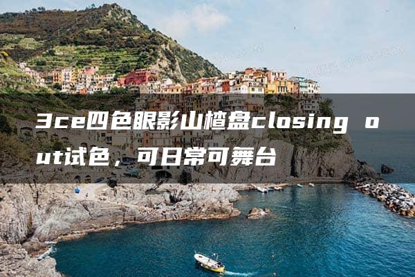 3ce四色眼影山楂盘closing out试色，可日常可舞台