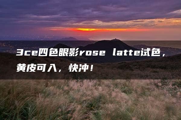 3ce四色眼影rose latte试色，黄皮可入，快冲！