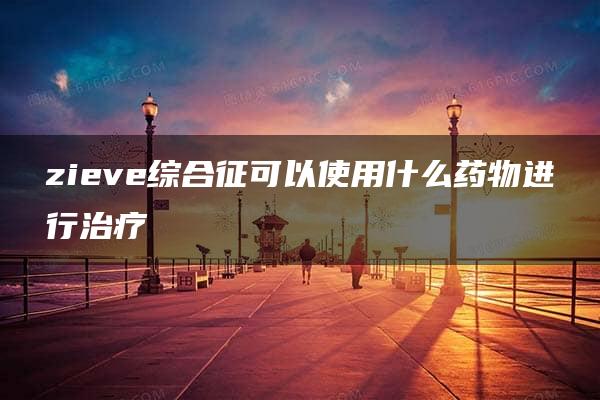 zieve综合征可以使用什么药物进行治疗