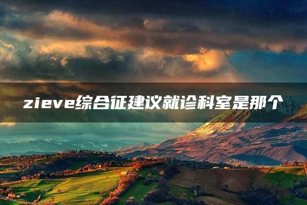 zieve综合征建议就诊科室是那个