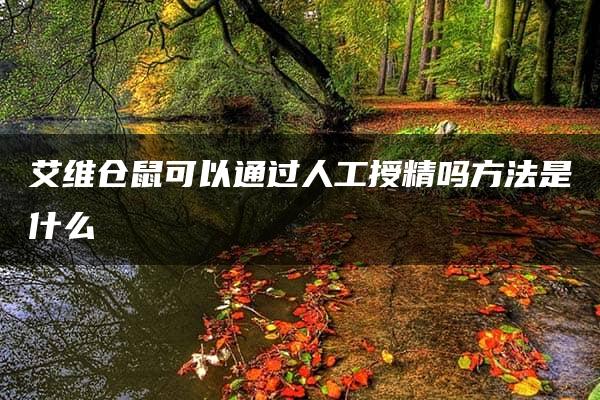 艾维仓鼠可以通过人工授精吗方法是什么