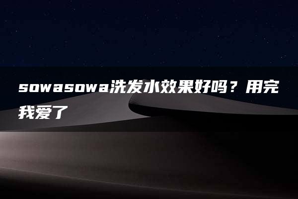 sowasowa洗发水效果好吗？用完我爱了