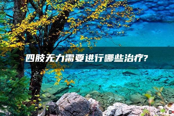 四肢无力需要进行哪些治疗?