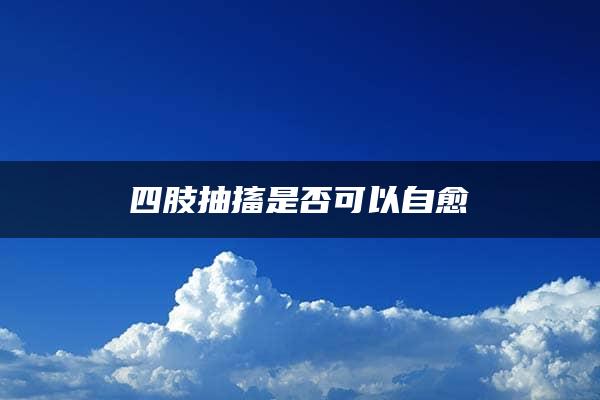 四肢抽搐是否可以自愈