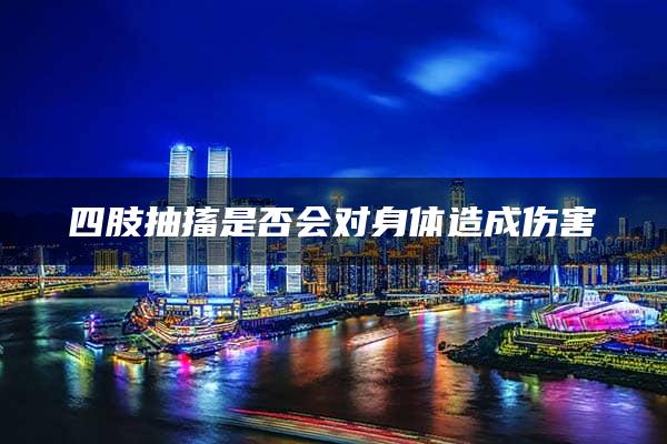 四肢抽搐是否会对身体造成伤害