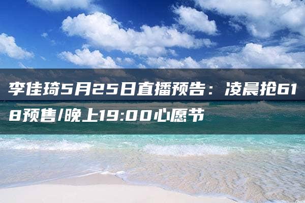 李佳琦5月25日直播预告：凌晨抢618预售/晚上19:00心愿节