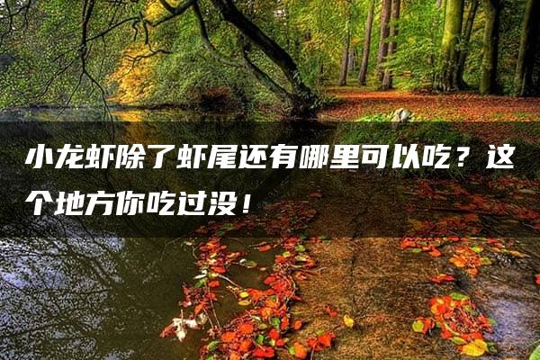 小龙虾除了虾尾还有哪里可以吃？这个地方你吃过没！