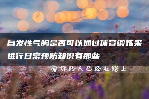 自发性气胸是否可以通过体育锻炼来进行日常预防知识有那些