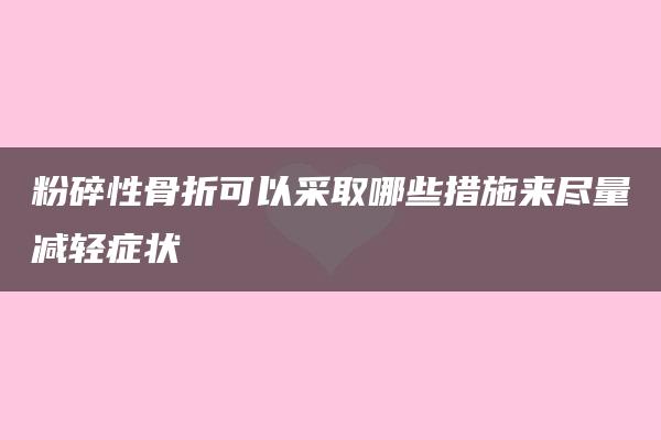 粉碎性骨折可以采取哪些措施来尽量减轻症状