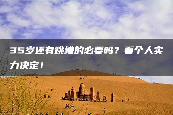 35岁还有跳槽的必要吗？看个人实力决定！