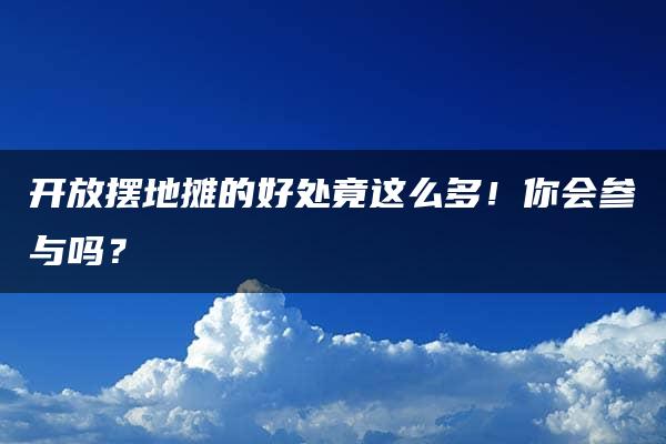 开放摆地摊的好处竟这么多！你会参与吗？