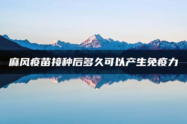 麻风疫苗接种后多久可以产生免疫力