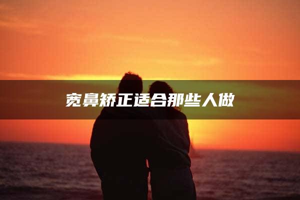 宽鼻矫正适合那些人做