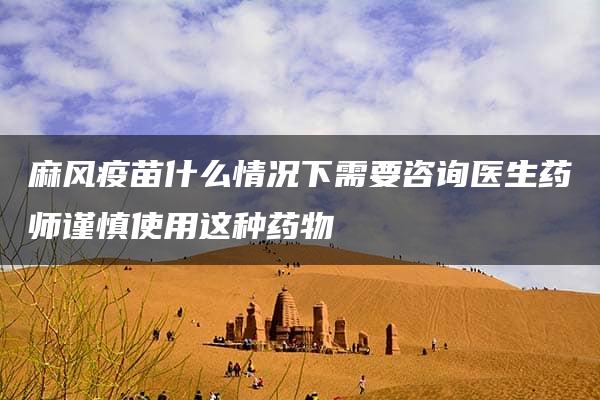 麻风疫苗什么情况下需要咨询医生药师谨慎使用这种药物