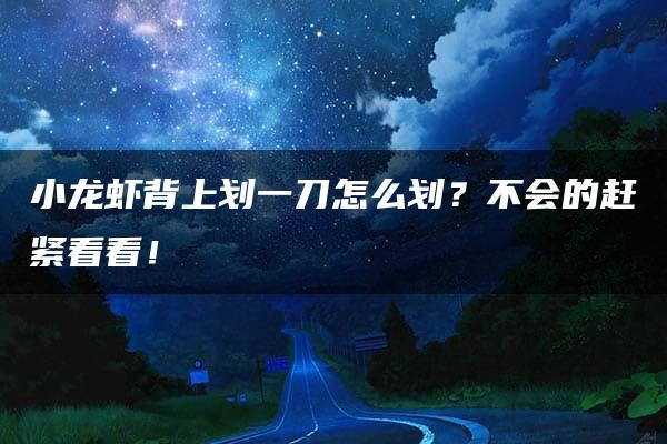 小龙虾背上划一刀怎么划？不会的赶紧看看！