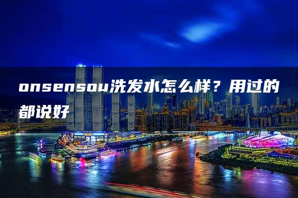 onsensou洗发水怎么样？用过的都说好