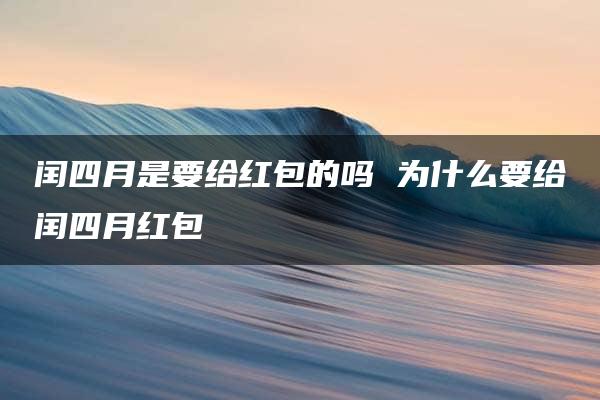 闰四月是要给红包的吗 为什么要给闰四月红包