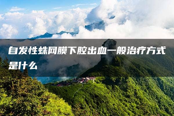 自发性蛛网膜下腔出血一般治疗方式是什么