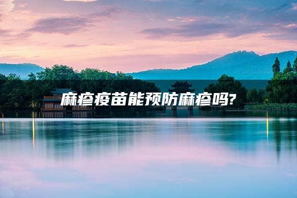 麻疹疫苗能预防麻疹吗?