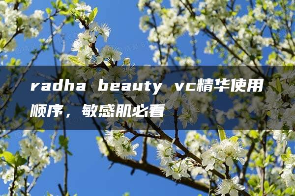 radha beauty vc精华使用顺序，敏感肌必看