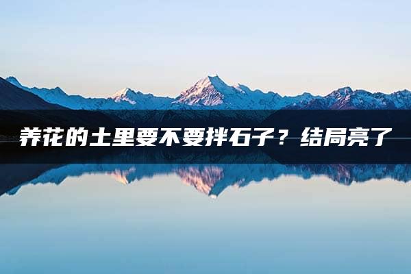 养花的土里要不要拌石子？结局亮了