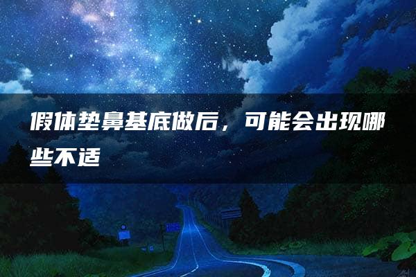 假体垫鼻基底做后，可能会出现哪些不适