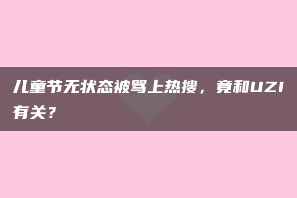 儿童节无状态被骂上热搜，竟和UZI有关？