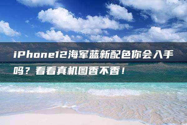 iPhone12海军蓝新配色你会入手吗？看看真机图香不香！