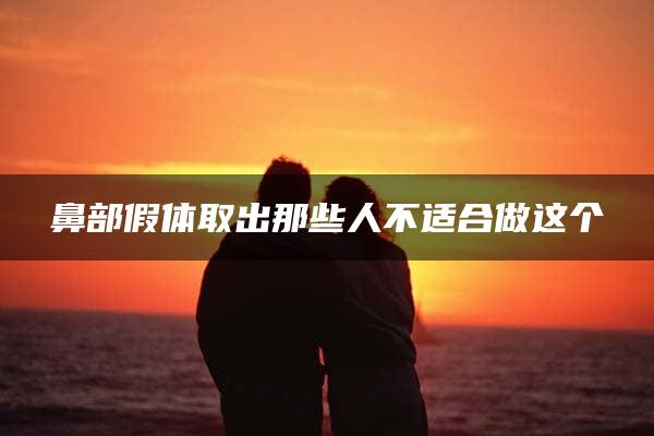 鼻部假体取出那些人不适合做这个