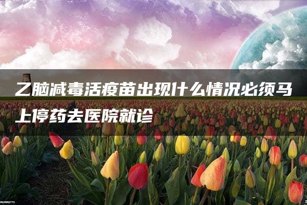 乙脑减毒活疫苗出现什么情况必须马上停药去医院就诊