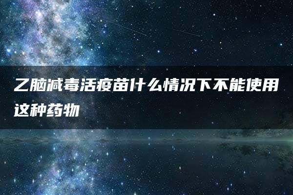 乙脑减毒活疫苗什么情况下不能使用这种药物