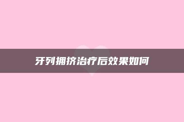 牙列拥挤治疗后效果如何