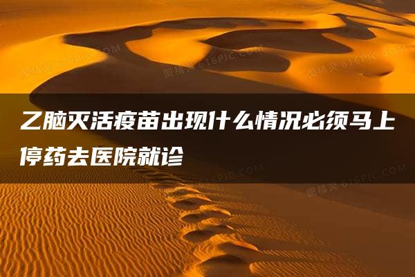 乙脑灭活疫苗出现什么情况必须马上停药去医院就诊