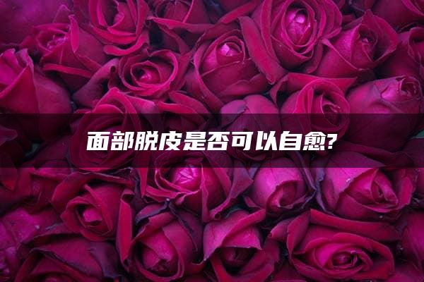 面部脱皮是否可以自愈?