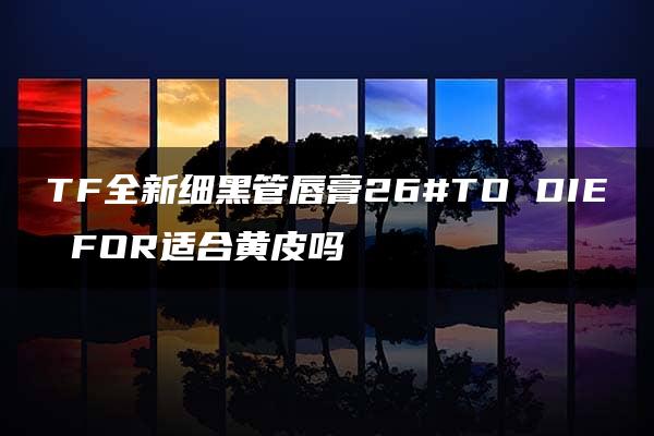 TF全新细黑管唇膏26#TO DIE FOR适合黄皮吗