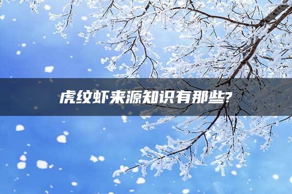 虎纹虾来源知识有那些?