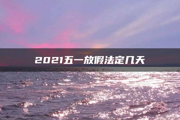 2021五一放假法定几天