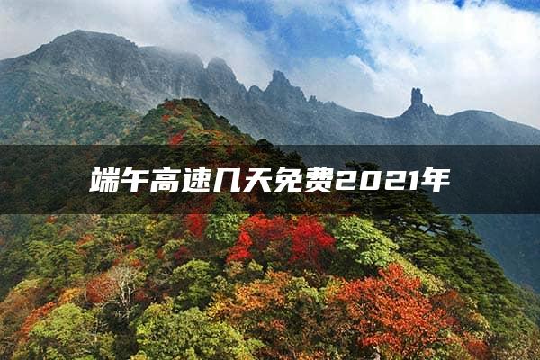 端午高速几天免费2021年