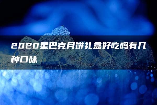 2020星巴克月饼礼盒好吃吗有几种口味